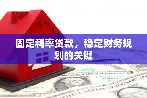 拉孜固定利率贷款，稳定财务规划的关键