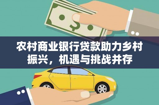 拉孜农村商业银行贷款助力乡村振兴，机遇与挑战并存