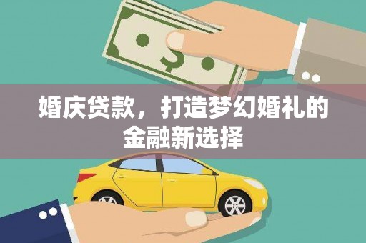拉孜婚庆贷款，打造梦幻婚礼的金融新选择