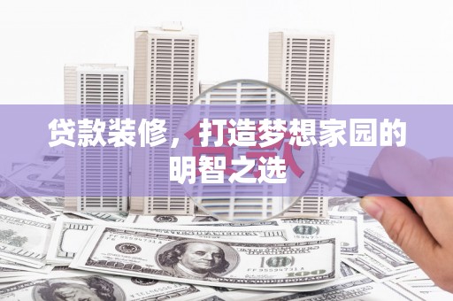 拉孜贷款装修，打造梦想家园的明智之选