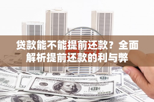 拉孜贷款能不能提前还款？全面解析提前还款的利与弊