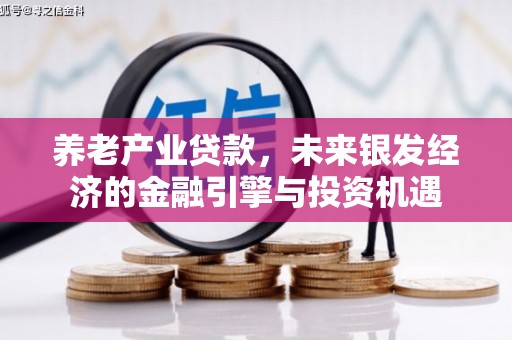 拉孜养老产业贷款，未来银发经济的金融引擎与投资机遇