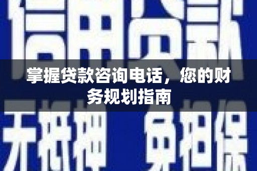 拉孜掌握贷款咨询电话，您的财务规划指南