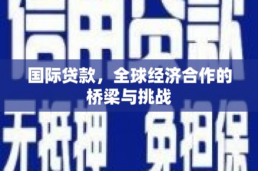 拉孜国际贷款，全球经济合作的桥梁与挑战