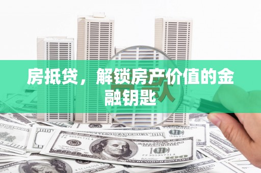 拉孜房抵贷，解锁房产价值的金融钥匙
