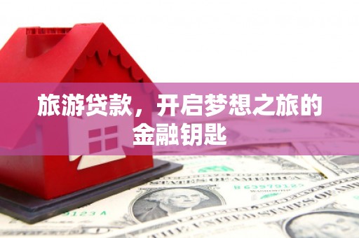 拉孜旅游贷款，开启梦想之旅的金融钥匙