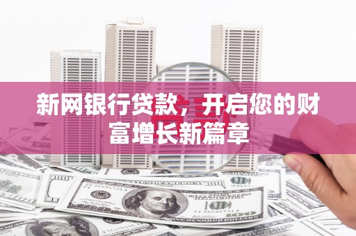 拉孜新网银行贷款，开启您的财富增长新篇章