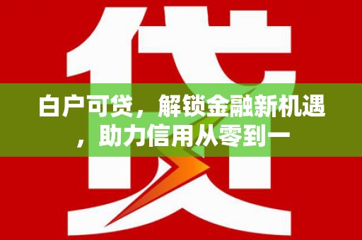 拉孜白户可贷，解锁金融新机遇，助力信用从零到一