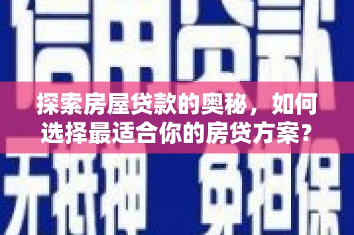 拉孜探索房屋贷款的奥秘，如何选择最适合你的房贷方案？