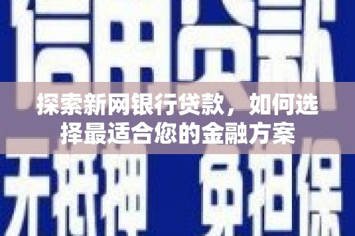 拉孜探索新网银行贷款，如何选择最适合您的金融方案