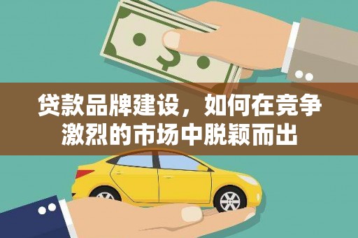 拉孜贷款品牌建设，如何在竞争激烈的市场中脱颖而出