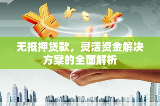 拉孜无抵押贷款，灵活资金解决方案的全面解析