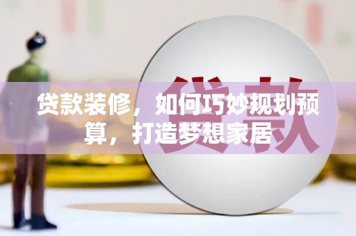 拉孜贷款装修，如何巧妙规划预算，打造梦想家居