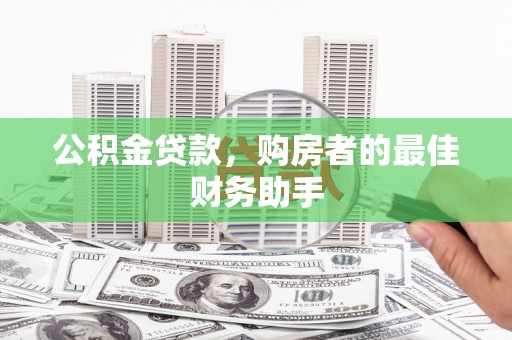拉孜公积金贷款，购房者的最佳财务助手