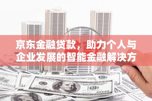 拉孜京东金融贷款，助力个人与企业发展的智能金融解决方案