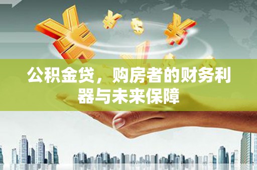 拉孜公积金贷，购房者的财务利器与未来保障