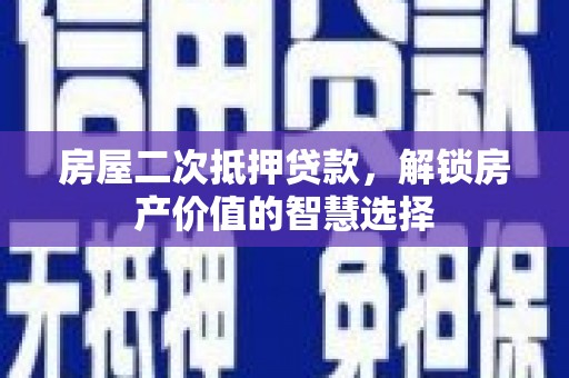 拉孜房屋二次抵押贷款，解锁房产价值的智慧选择