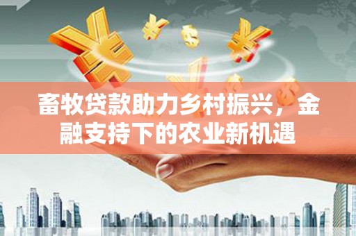 拉孜畜牧贷款助力乡村振兴，金融支持下的农业新机遇