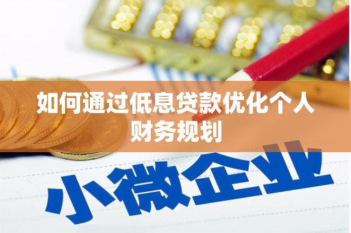 拉孜如何通过低息贷款优化个人财务规划