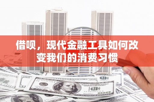 拉孜借呗，现代金融工具如何改变我们的消费习惯