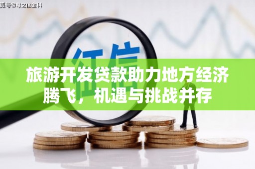 拉孜旅游开发贷款助力地方经济腾飞，机遇与挑战并存
