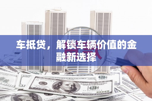 拉孜车抵贷，解锁车辆价值的金融新选择
