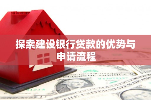 拉孜探索建设银行贷款的优势与申请流程