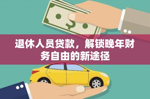 拉孜退休人员贷款，解锁晚年财务自由的新途径