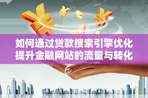 拉孜如何通过贷款搜索引擎优化提升金融网站的流量与转化率