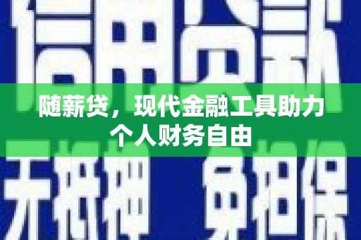 拉孜随薪贷，现代金融工具助力个人财务自由