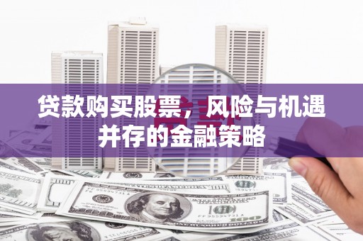 拉孜贷款购买股票，风险与机遇并存的金融策略