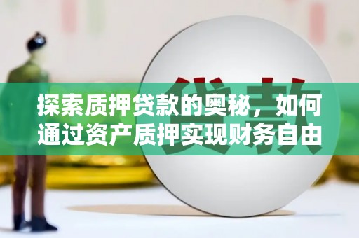 拉孜探索质押贷款的奥秘，如何通过资产质押实现财务自由