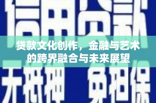 拉孜贷款文化创作，金融与艺术的跨界融合与未来展望