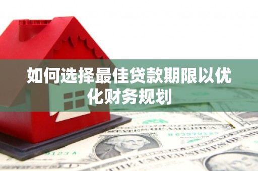 拉孜如何选择最佳贷款期限以优化财务规划