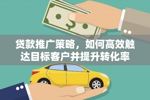 拉孜贷款推广策略，如何高效触达目标客户并提升转化率