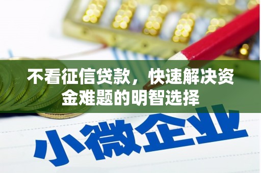拉孜不看征信贷款，快速解决资金难题的明智选择