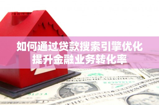 拉孜如何通过贷款搜索引擎优化提升金融业务转化率