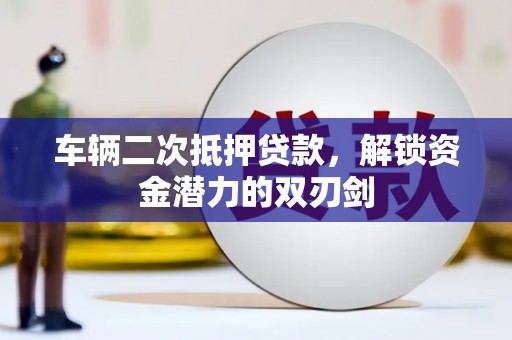 拉孜车辆二次抵押贷款，解锁资金潜力的双刃剑
