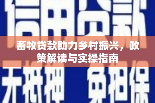 拉孜畜牧贷款助力乡村振兴，政策解读与实操指南