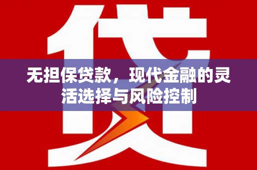 拉孜无担保贷款，现代金融的灵活选择与风险控制