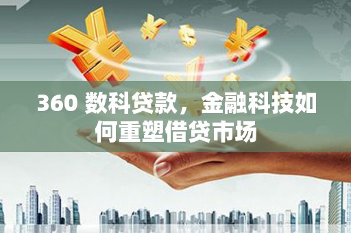 拉孜360 数科贷款，金融科技如何重塑借贷市场