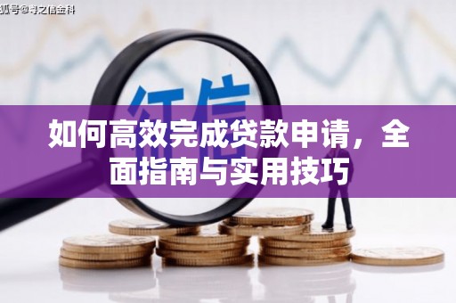 拉孜如何高效完成贷款申请，全面指南与实用技巧