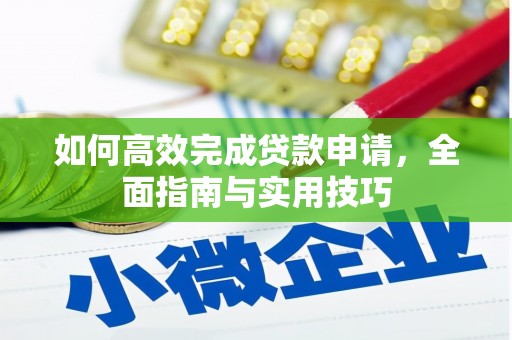 拉孜如何高效完成贷款申请，全面指南与实用技巧