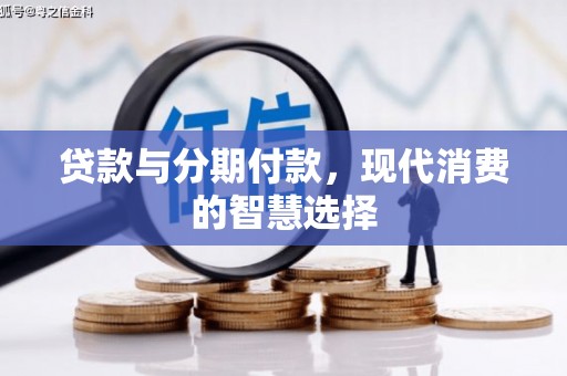 拉孜贷款与分期付款，现代消费的智慧选择