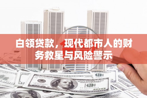拉孜白领贷款，现代都市人的财务救星与风险警示