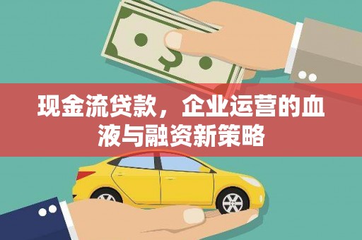 拉孜现金流贷款，企业运营的血液与融资新策略
