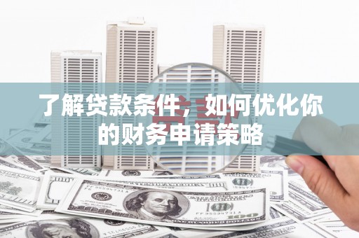 拉孜了解贷款条件，如何优化你的财务申请策略