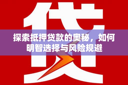 拉孜探索抵押贷款的奥秘，如何明智选择与风险规避