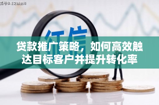 拉孜贷款推广策略，如何高效触达目标客户并提升转化率
