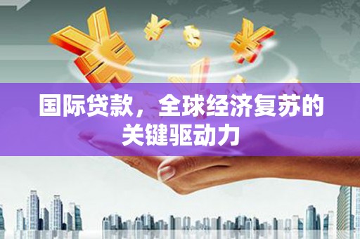 拉孜国际贷款，全球经济复苏的关键驱动力